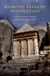 Rabbinic Tales of Destruction : Gender, Sex, and Disability in the Ruins of Jerusalem