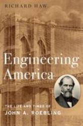 Engineering America : The Life and Times of John A. Roebling