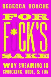 For F*ck's Sake : Why Swearing Is Shocking, Rude, and Fun