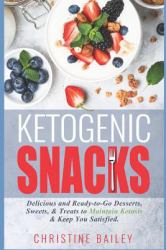 Ketogenic Snacks: Delicious and Ready-To-Go Desserts, Sweets, and Treats to Maintain Ketosis and Keep You Satisfied