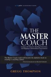 The Master Coach : Leading with Character, Building Connections, and Engaging in Extraordinary Conversations