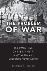 The Problem of War : Darwinism, Christianity, and Their Battle to Understand Human Conflict