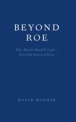 Beyond Roe : Why Abortion Should Be Legal--Even If the Fetus Is a Person