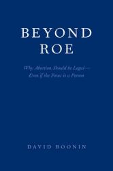 Beyond Roe : Why Abortion Should Be Legal--Even If the Fetus Is a Person