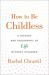 How to Be Childless : A History and Philosophy of Life Without Children