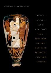 Ashes, Images, and Memories : The Presence of the War Dead in Fifth-Century Athens