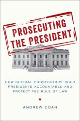 Prosecuting the President : How Special Prosecutors Hold Presidents Accountable and Protect the Rule of Law