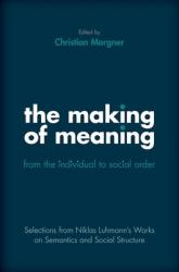 The Making of Meaning: from the Individual to Social Order : Selections from Niklas Luhmann's Works on Semantic and Social Structure