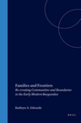 Families and Frontiers : Re-Creating Communities and Boundaries in the Early Modern Burgundies