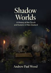 Shadow Worlds : A History of the Occult and Esoteric in New Zealand