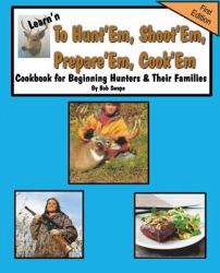 Learn'n to Hunt'em, Shoot'em, Prepare'em, Cook'em Cookbook for Beginning Hunters and Their Families