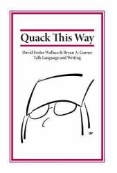 Quack This Way : David Foster Wallace and Bryan A. Garner Talk Language and Writing