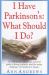 I Have Parkinson's: What Should I Do? : An Informative, Practical, Personal Guide to Living Positively with the Many Challenges of Parkinson's Disease