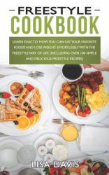 Freestyle Cookbook : Learn Exactly How You Can Eat Your Favorite Foods and Lose Weight Effortlessly with the Freestyle Way of Life (Including over 100 Simple and Delicious Freestyle Recipes)