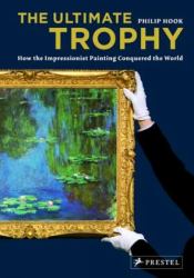 The Ultimate Trophy : How the Impressionist Painting Conquered the World