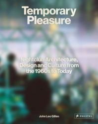 Temporary Pleasure : Nightclub Architecture, Design and Culture from the 1960s to Today