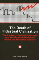 The Death of Industrial Civilization : The Limits to Economic Growth and the Repoliticization of Advanced Industrial Society