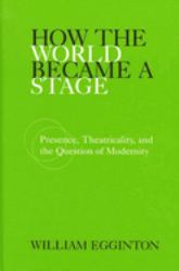 How the World Became a Stage : Presence, Theatricality, and the Question of Modernity