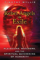 Rebel Angels in Exile : Pleiadians, Watchers, and the Spiritual Quickening of Humanity