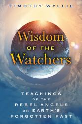 Wisdom of the Watchers : Teachings of the Rebel Angels on Earth's Forgotten Past