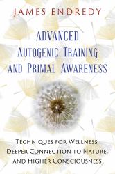 Advanced Autogenic Training and Primal Awareness : Techniques for Wellness, Deeper Connection to Nature, and Higher Consciousness