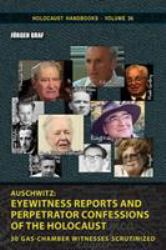 Auschwitz : Eyewitness Reports and Perpetrator Confessions of the Holocaust: 30 Gas-Chamber Witnesses Scrutinized