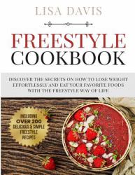 Freestyle Cookbook : Discover the Secrets on How to Lose Weight Effortlessly and Eat Your Favorite Foods with the Freestyle Way of Life (Including over 200 Delicious and Simple Freestyle Recipes)