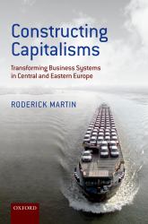 Constructing Capitalisms: Transforming Business Systems in Central and Eastern Europe