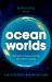 Ocean Worlds: The story of seas on Earth and other planets