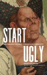 Start Ugly : The Unexpected Path to Everyday Creativity