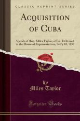 Acquisition of Cuba : Speech of Hon. Miles Taylor, of la. , Delivered in the House of Representatives, Feb'y 10, 1859 (Classic Reprint)