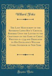 The Lost Manuscript of the Reverend Lewis Rou's 'critical Remarks upon the Letter to the Craftsman on the Game of Chess', Written in 1734 and Dedicated to His Excellency William Cosby, Governor of New York (Classic Reprint)