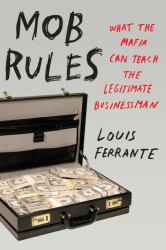 Mob Rules : What the Mafia Can Teach the Legitimate Businessman