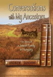 Conversations with My Ancestors : The Story of a Jewish Family in Hungary