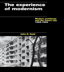 The Experience of Modernism : Modern Architects and the Future City, 1928-53