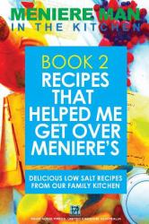 Meniere Man in the Kitchen. Book 2. Recipes That Helped Me Get over Meniere's : Delicious Low Salt Recipes from Our Family Kitchen