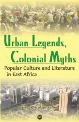 Urban Legends, Colonial Myths : Popular Culture and Literature in East Africa