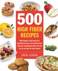 500 High Fiber Recipes : Fight Diabetes, High Cholesterol, High Blood Pressure, and Irritable Bowel Syndrome with Delicious Meals That Fill You up and Help You Shed Pounds!