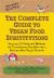 The Complete Guide to Vegan Food Substitutions : Veganize It! Foolproof Methods for Transforming Any Dish into a Delicious New Vegan Favorite