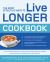 The Most Effective Ways to Live Longer Cookbook : The Surprising, Unbiased Truth about Great-Tasting Food That Prevents Disease and Gives You Optimal Health and Longevity