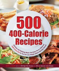 500 400-Calorie Recipes : Delicious and Satisfying Meals That Keep You to a Balanced 1200-Calorie Diet So You Can Lose Weight Without Starving Yourself