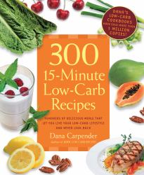 300 15-Minute Low-Carb Recipes : Hundreds of Delicious Meals That Let You Live Your Low-Carb Lifestyle and Never Look Back