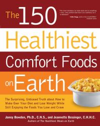 The 150 Healthiest Comfort Foods on Earth : The Surprising, Unbiased Truth about How to Make over Your Diet and Lose Weight While Still Enjoying the Foods You Love and Crave