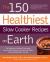 The 150 Healthiest Slow Cooker Recipes on Earth : The Surprising Unbiased Truth about How to Make Nutritious and Delicious Meals That Are Ready When You Are