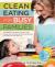 Clean Eating for Busy Families : Get Meals on the Table in Minutes with Simple and Satisfying Whole-Foods Recipes You and Your Kids Will Love-Most Recipes Take Just 30 Minutes or Less!