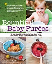 Bountiful Baby Purees : Create Nutritious Meals for Your Baby with Wholesome Purees Your Little One Will Adore-Includes Bonus Recipes for Turning Extra Puree into Delicious Meals Your Toddler, Kids, and Whole Family Will Love