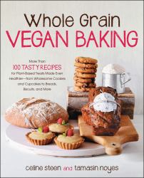 Whole Grain Vegan Baking : More Than 100 Tasty Recipes for Plant-Based Treats Made Even Healthier-From Wholesome Cookies and Cupcakes to Breads, Biscuits, and More