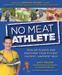 No Meat Athlete : Run on Plants and Discover Your Fittest, Fastest, Happiest Self