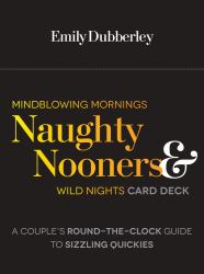 Mindblowing Mornings, Naughty Nooners, and Wild Nights Card Deck : A Couple's Round-The-Clock Guide to Sizzling Quickies--Right Here, Right Now!