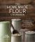 The Homemade Flour Cookbook : The Home Cook's Guide to Milling Nutritious Flours and Creating Delicious Recipes with Every Grain, Legume, Nut, and Seed from A-Z